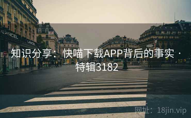 知识分享：快喵下载APP背后的事实 · 特辑3182