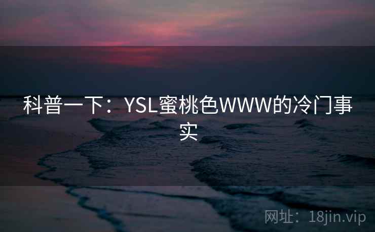 科普一下：YSL蜜桃色WWW的冷门事实