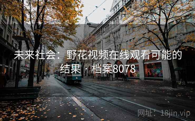 未来社会：野花视频在线观看可能的结果 · 档案8078