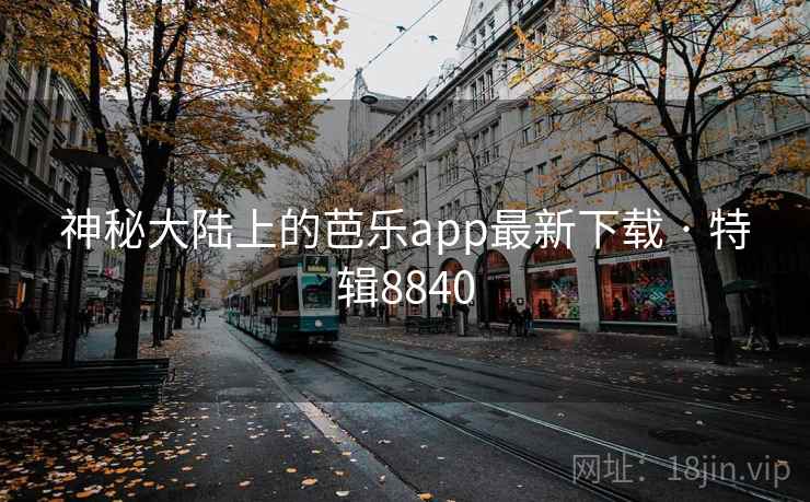 神秘大陆上的芭乐app最新下载 · 特辑8840