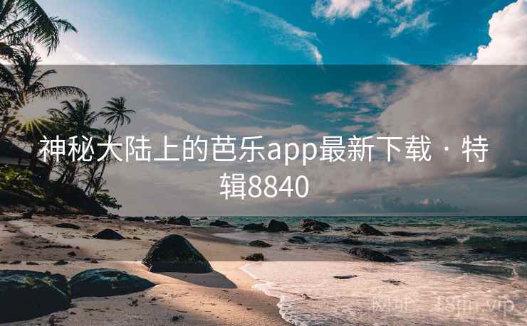 神秘大陆上的芭乐app最新下载 · 特辑8840