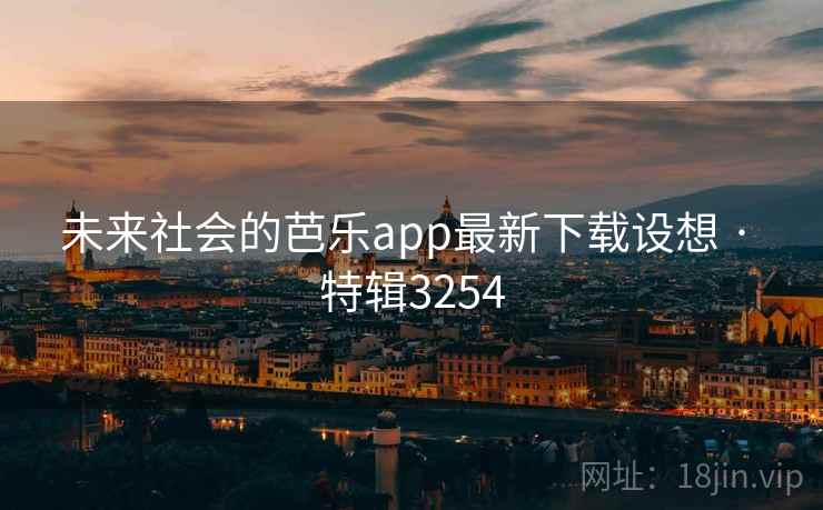 未来社会的芭乐app最新下载设想 · 特辑3254